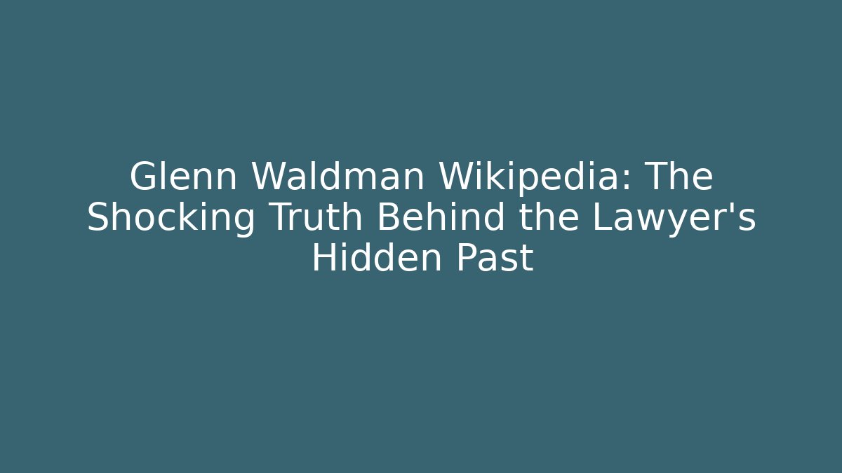 Glenn Waldman Wikipedia: The Shocking Truth Behind the Lawyer’s Hidden Past