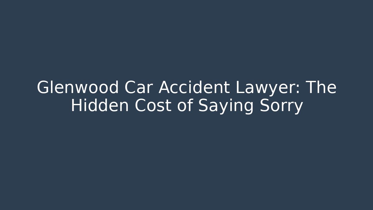 Glenwood Car Accident Lawyer: The Hidden Cost of Saying Sorry