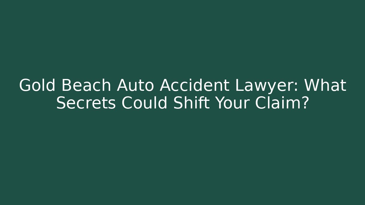 Gold Beach Auto Accident Lawyer: What Secrets Could Shift Your Claim?