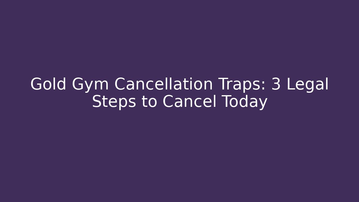 Gold Gym Cancellation Traps: 3 Legal Steps to Cancel Today