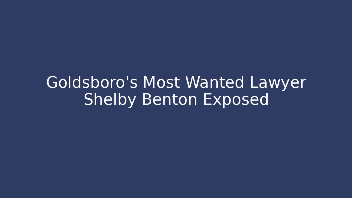 Goldsboro's Most Wanted Lawyer Shelby Benton Exposed - V Auction