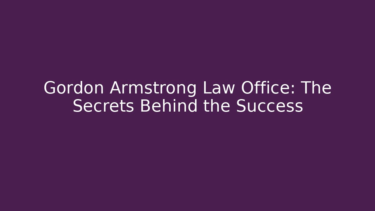 Gordon Armstrong Law Office: The Secrets Behind the Success