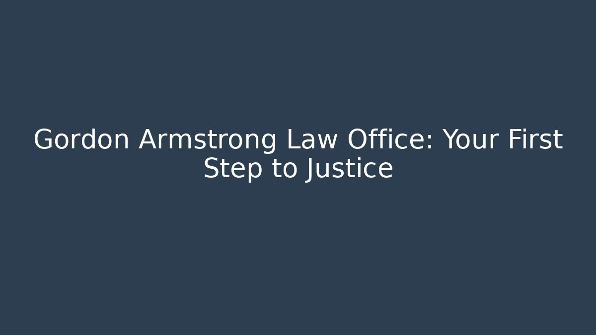 Gordon Armstrong Law Office: Your First Step to Justice
