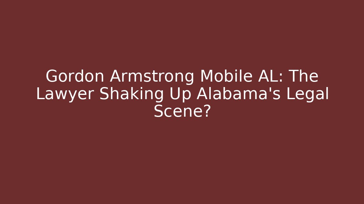Gordon Armstrong Mobile AL: The Lawyer Shaking Up Alabama’s Legal Scene?