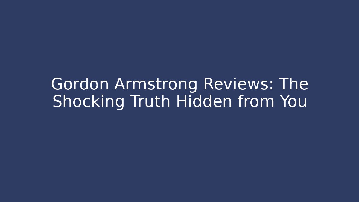 Gordon Armstrong Reviews: The Shocking Truth Hidden from You