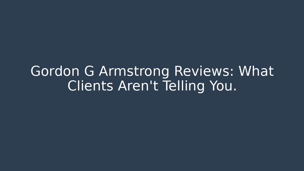 Gordon G Armstrong Reviews: What Clients Aren't Telling You.