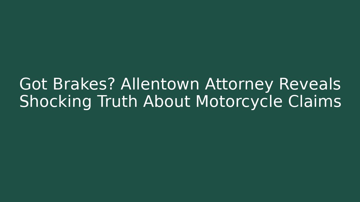 Got Brakes? Allentown Attorney Reveals Shocking Truth About Motorcycle Claims