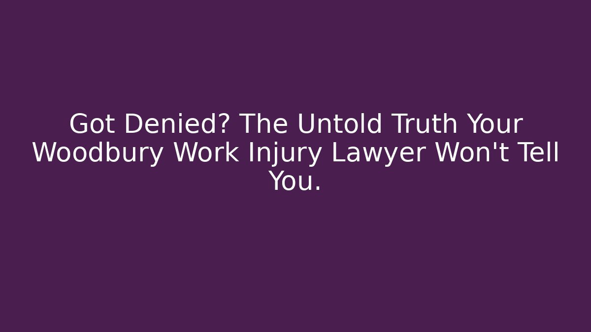 Got Denied? The Untold Truth Your Woodbury Work Injury Lawyer Won't Tell You.