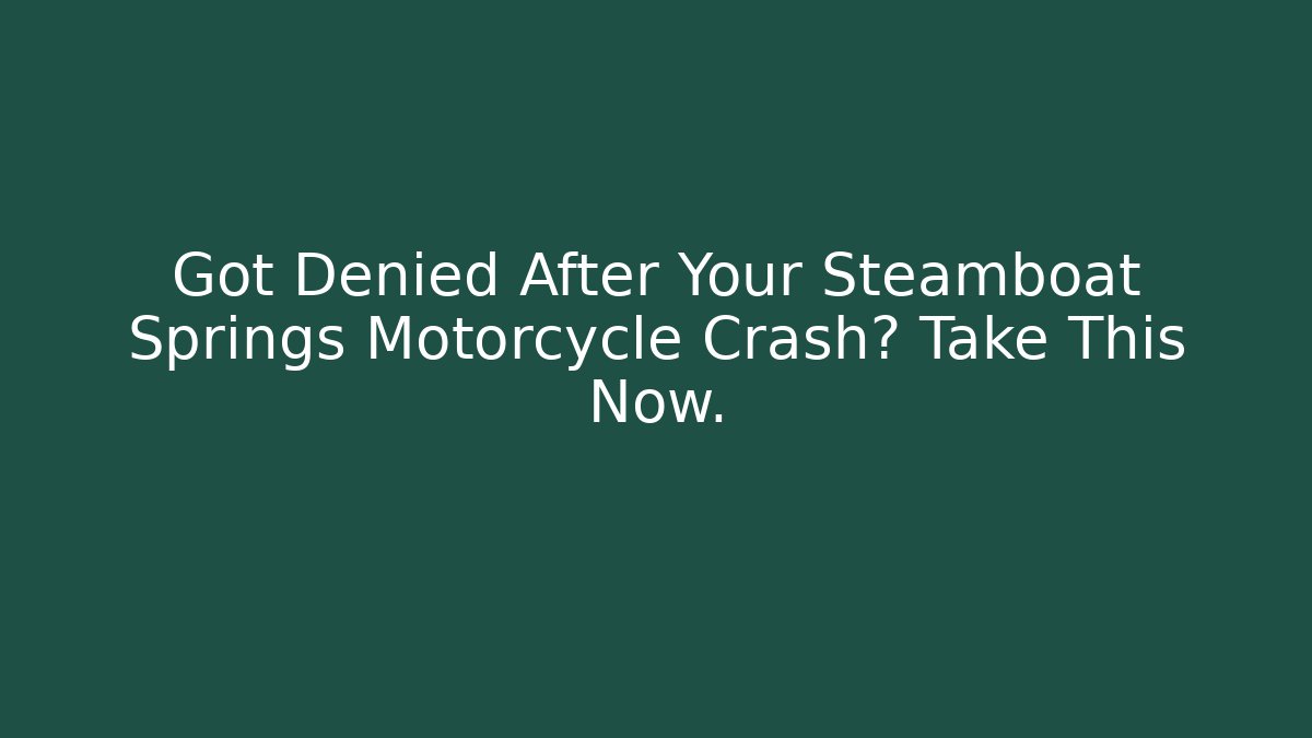 Got Denied After Your Steamboat Springs Motorcycle Crash? Take This Now.