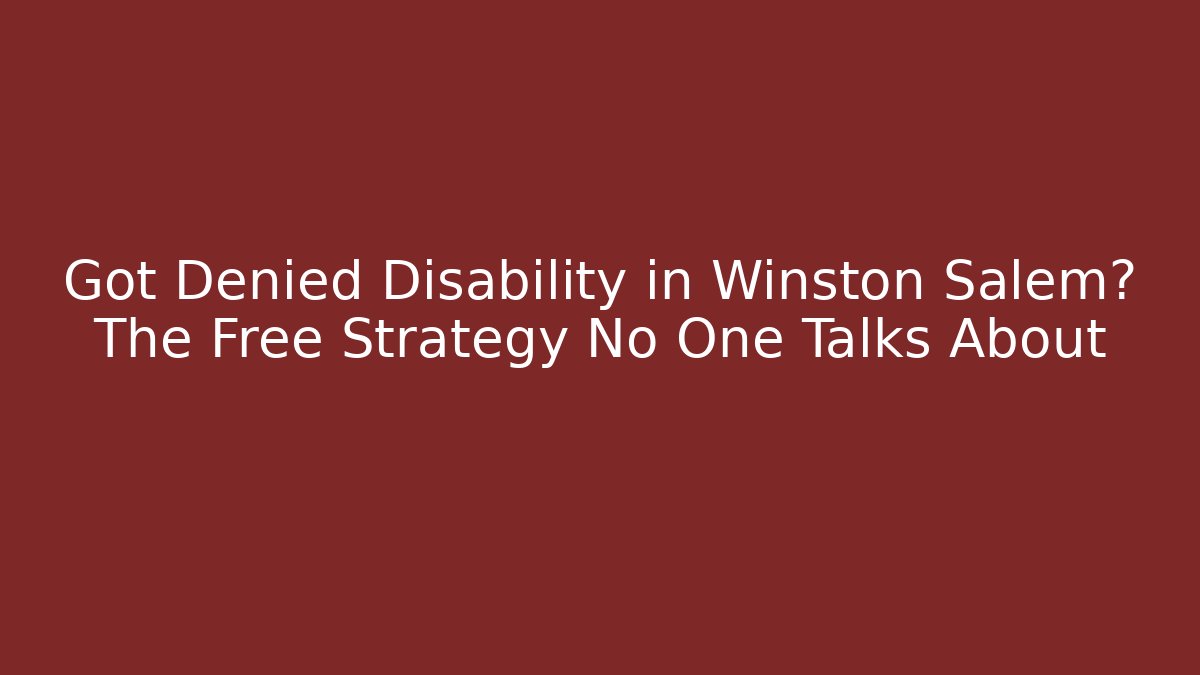 Got Denied Disability in Winston Salem? The Free Strategy No One Talks About
