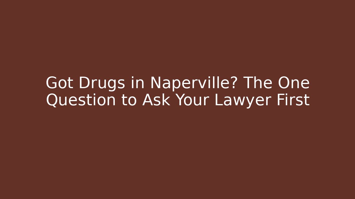 Got Drugs in Naperville? The One Question to Ask Your Lawyer First - V Auction