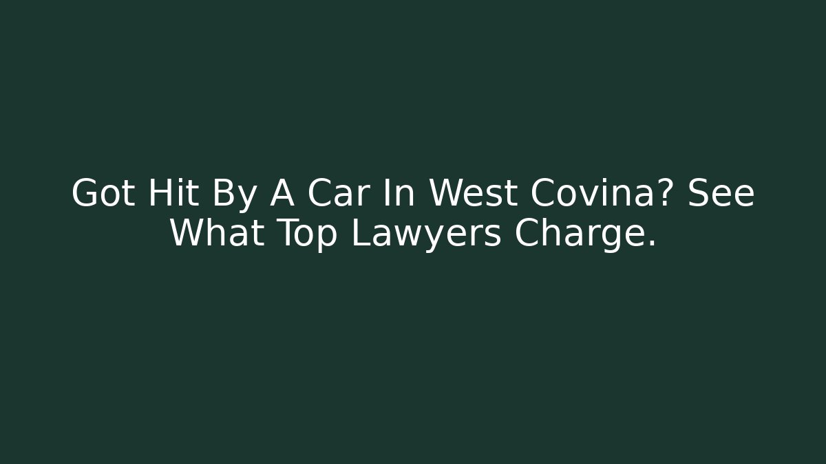 Got Hit By A Car In West Covina? See What Top Lawyers Charge.