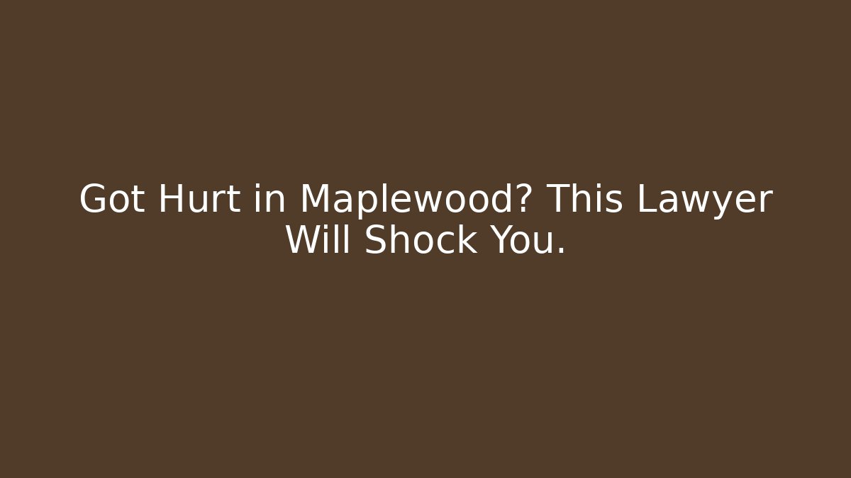 Got Hurt in Maplewood? This Lawyer Will Shock You.