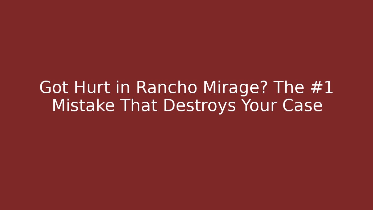 Got Hurt in Rancho Mirage? The #1 Mistake That Destroys Your Case