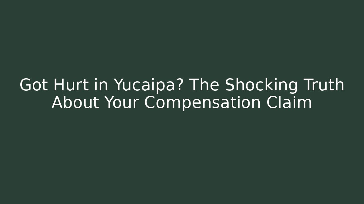 Got Hurt in Yucaipa? The Shocking Truth About Your Compensation Claim