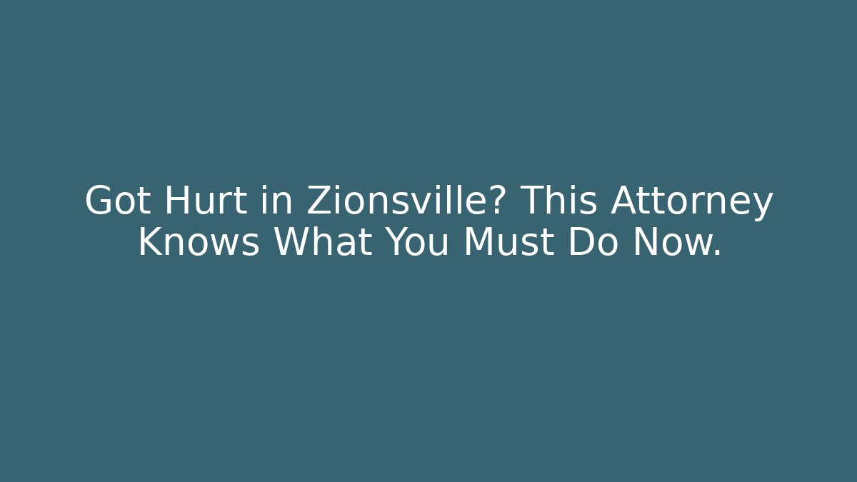 Got Hurt in Zionsville? This Attorney Knows What You Must Do Now.