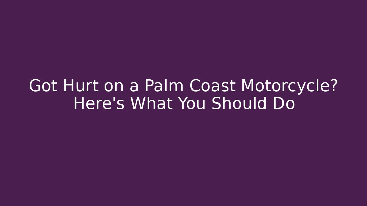 Got Hurt on a Palm Coast Motorcycle? Here’s What You Should Do