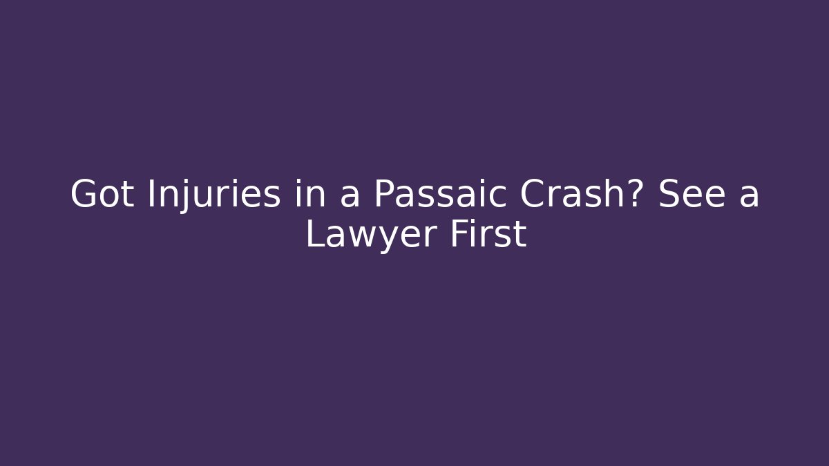 Got Injuries in a Passaic Crash? See a Lawyer First