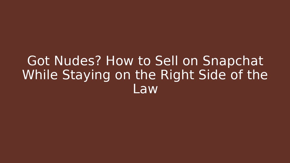 Got Nudes? How to Sell on Snapchat While Staying on the Right Side of the Law