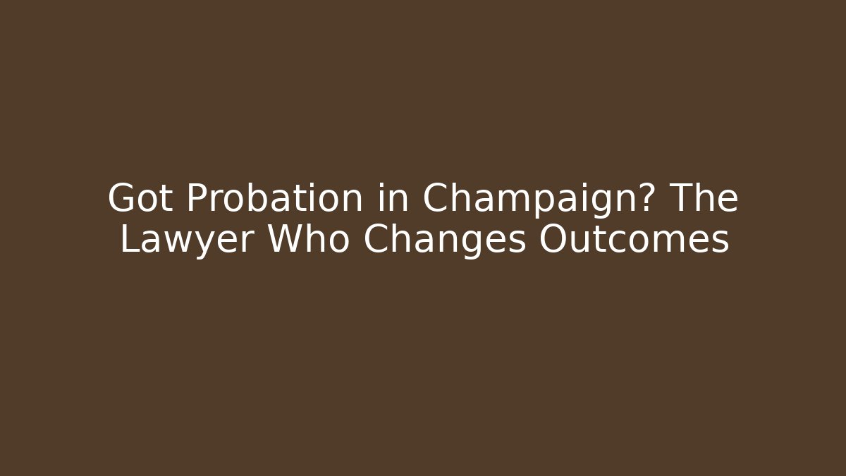 Got Probation in Champaign? The Lawyer Who Changes Outcomes