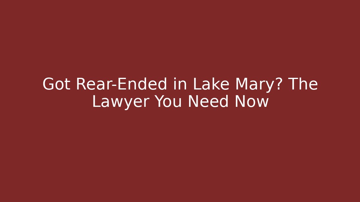 Got Rear-Ended in Lake Mary? The Lawyer You Need Now