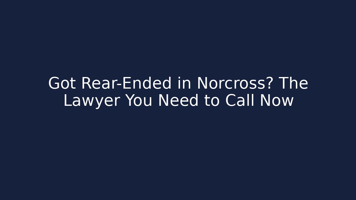 Got Rear-Ended in Norcross? The Lawyer You Need to Call Now