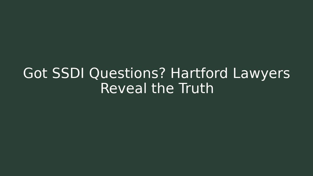 Got SSDI Questions? Hartford Lawyers Reveal the Truth