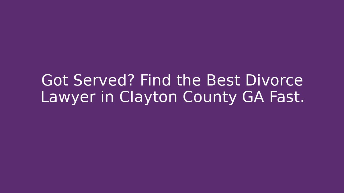 Got Served? Find the Best Divorce Lawyer in Clayton County GA Fast.