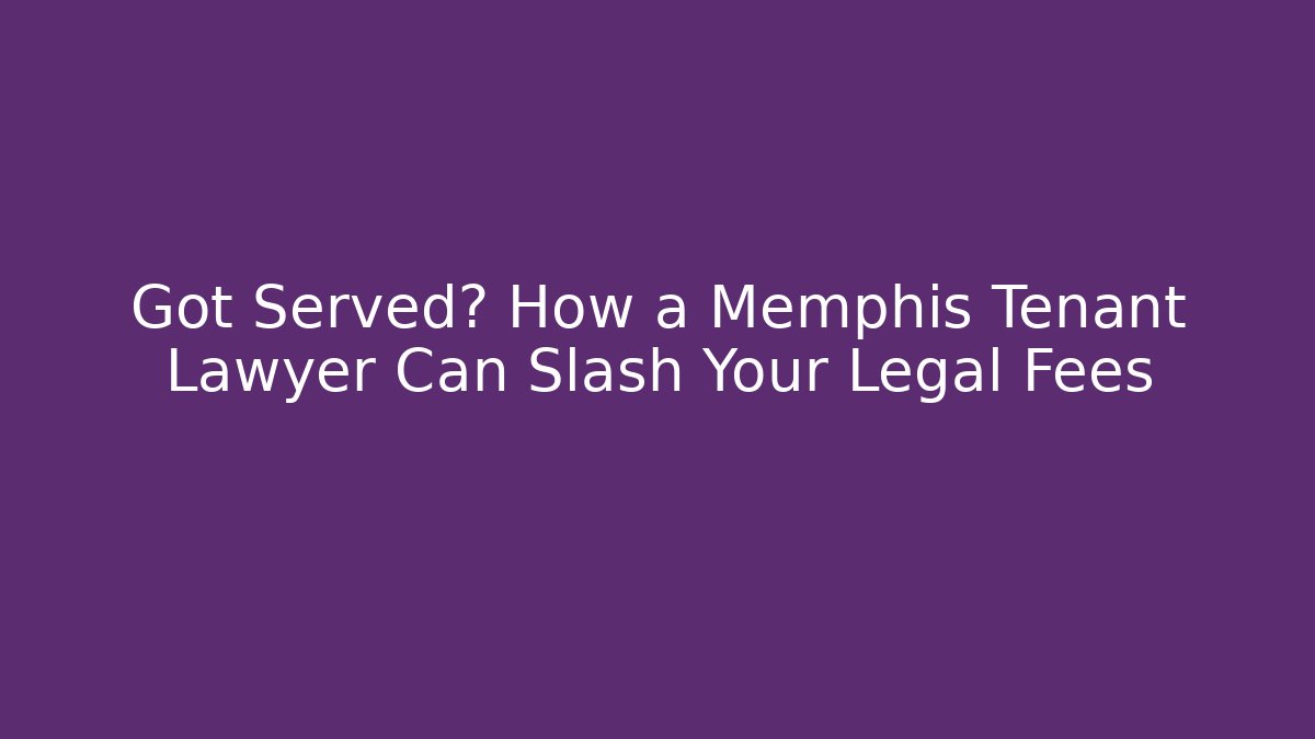 Got Served? How a Memphis Tenant Lawyer Can Slash Your Legal Fees