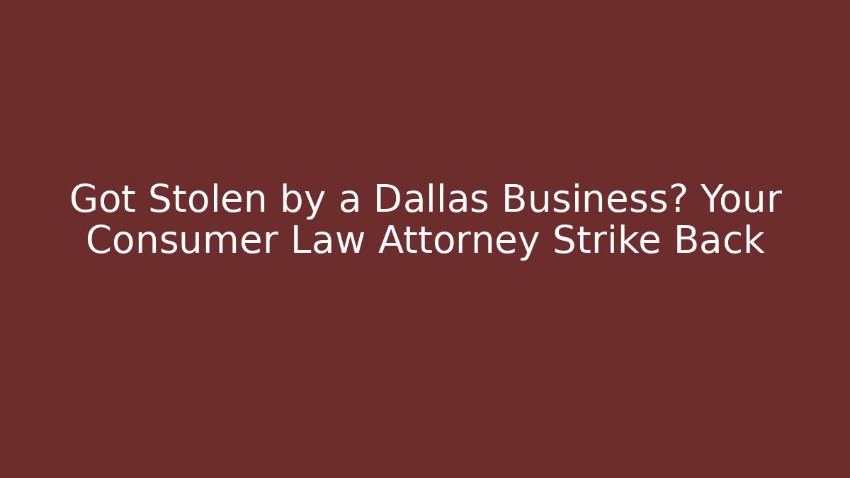 Got Stolen by a Dallas Business? Your Consumer Law Attorney Strike Back