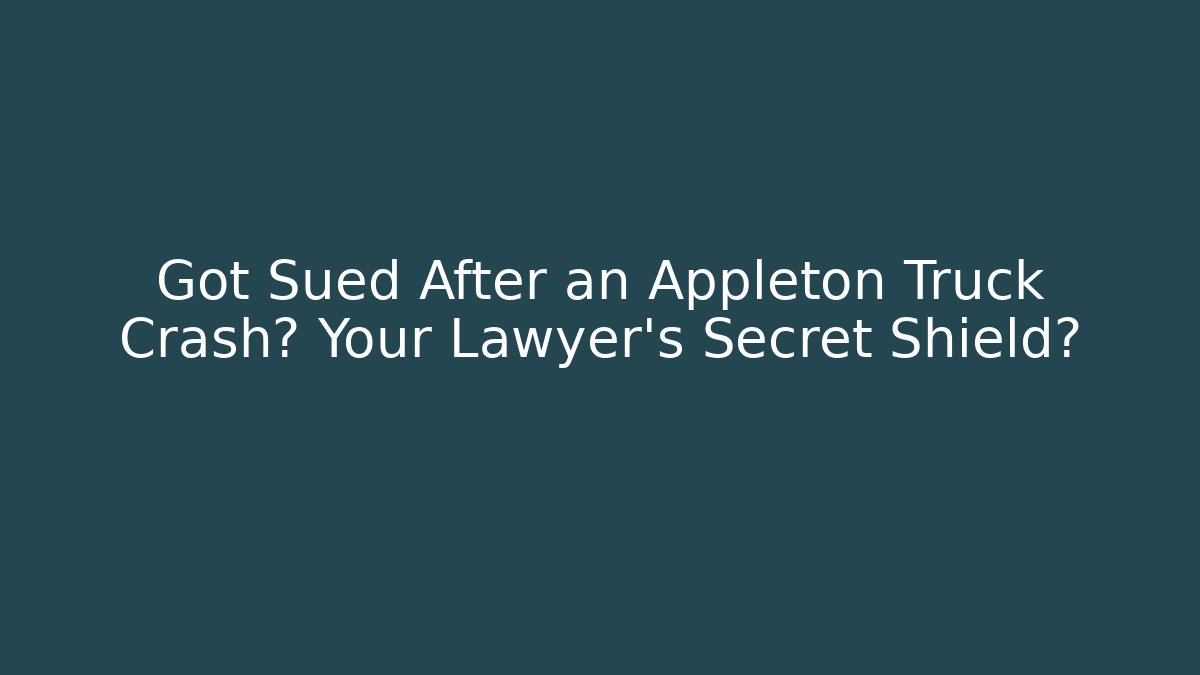 Got Sued After an Appleton Truck Crash? Your Lawyer’s Secret Shield?