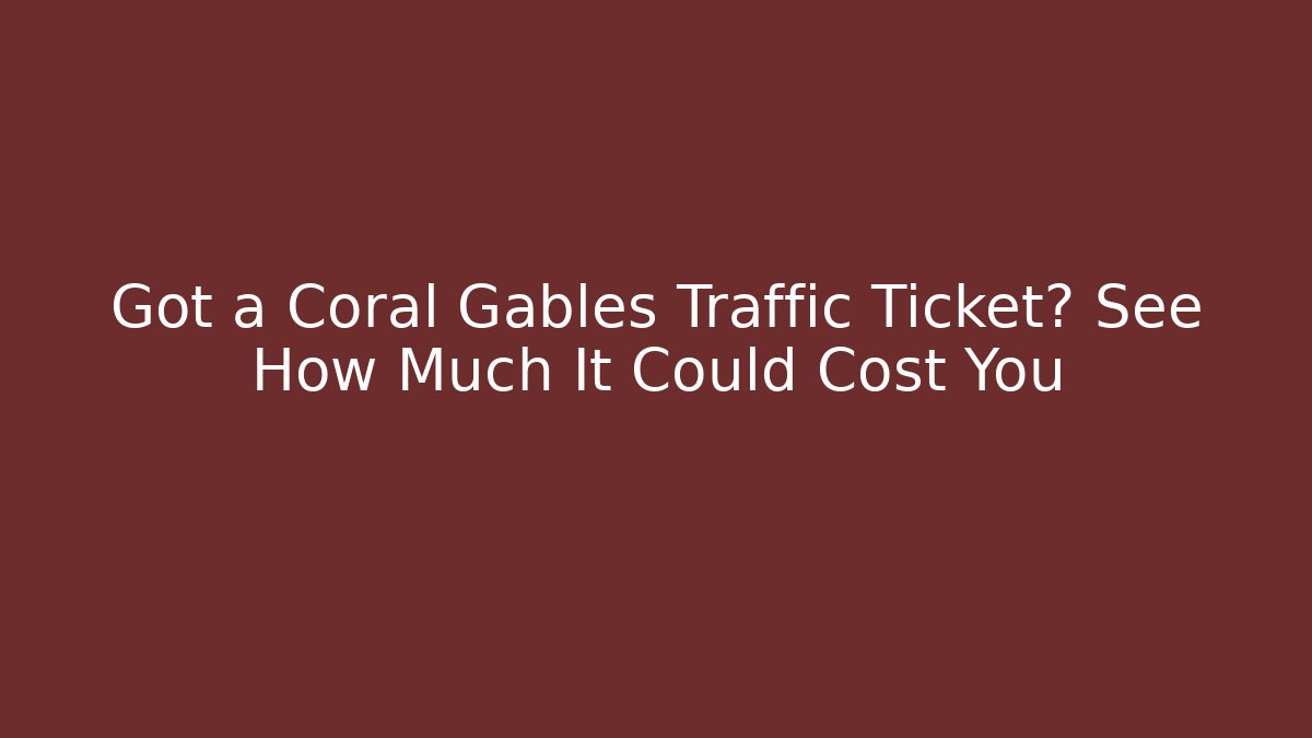 Got a Coral Gables Traffic Ticket? See How Much It Could Cost You