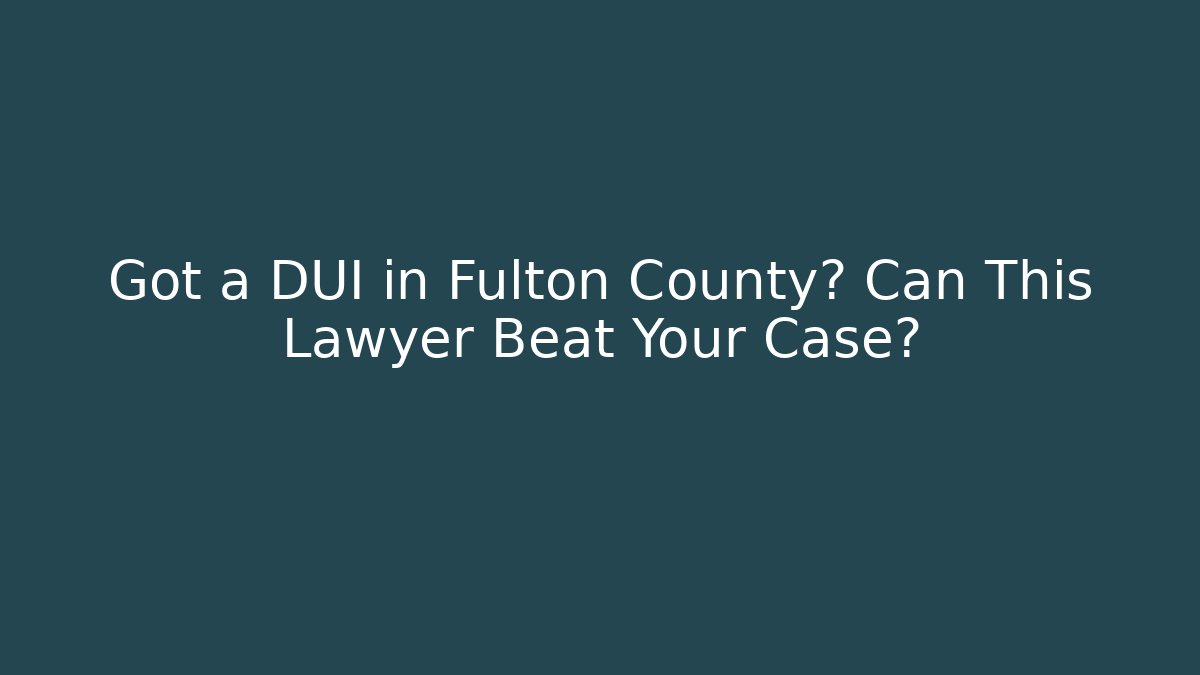 Got a DUI in Fulton County? Can This Lawyer Beat Your Case? - V Auction