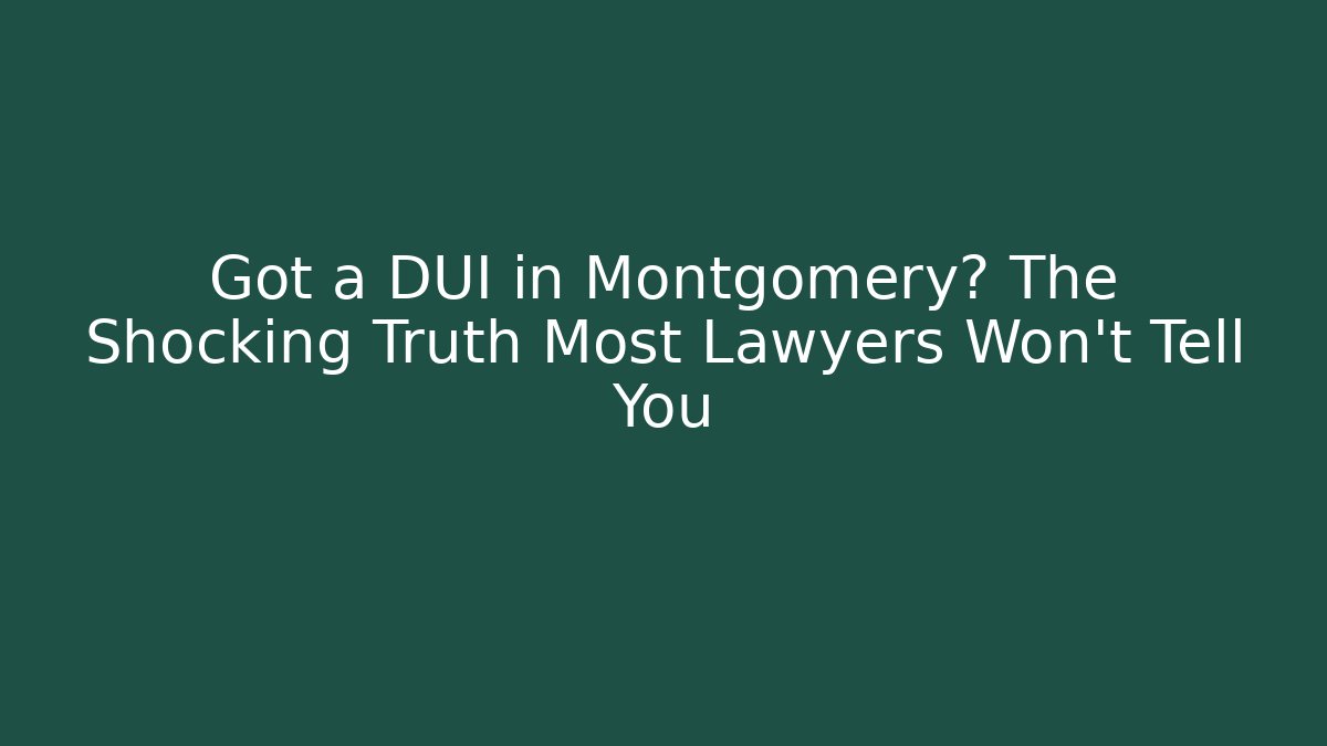 Got a DUI in Montgomery? The Shocking Truth Most Lawyers Won't Tell You