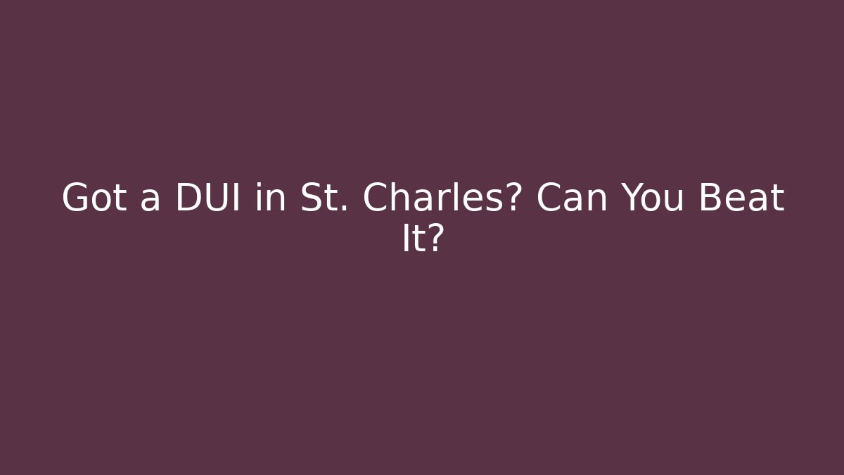 Got a DUI in St. Charles? Can You Beat It?