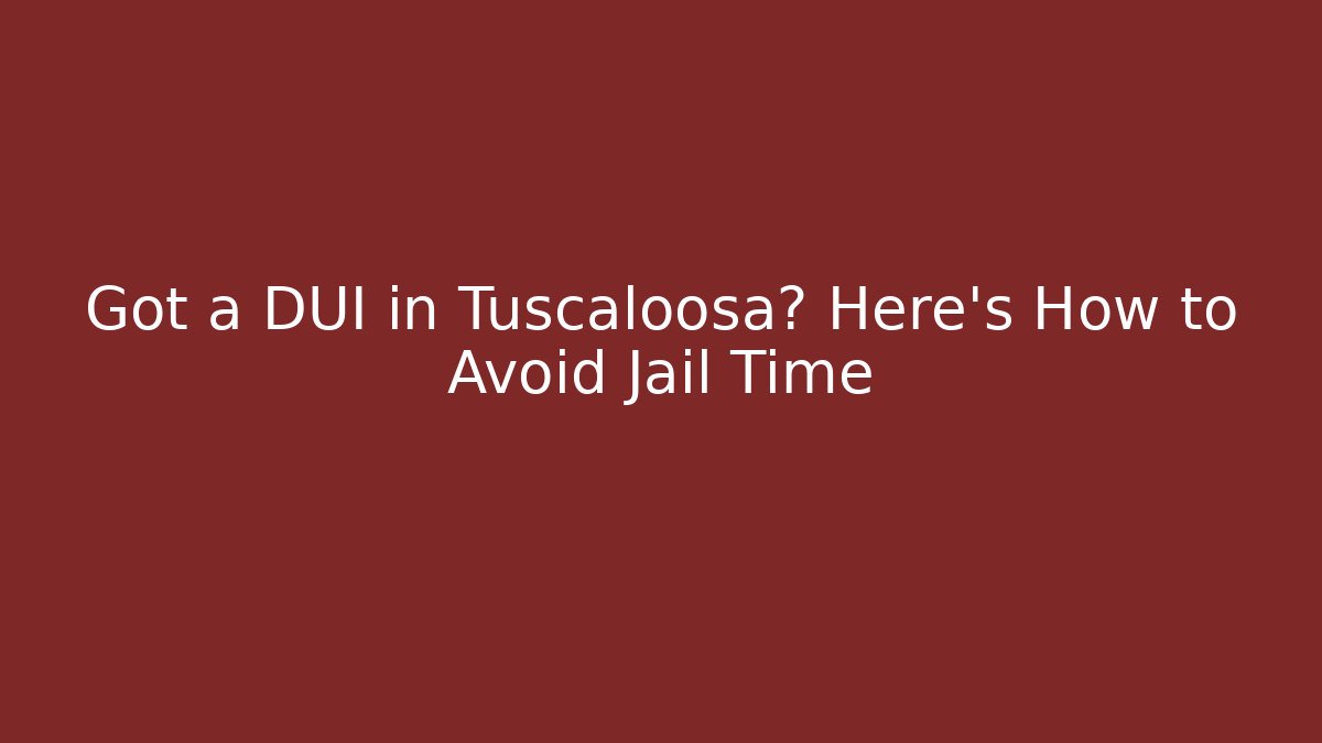 Got a DUI in Tuscaloosa? Here’s How to Avoid Jail Time