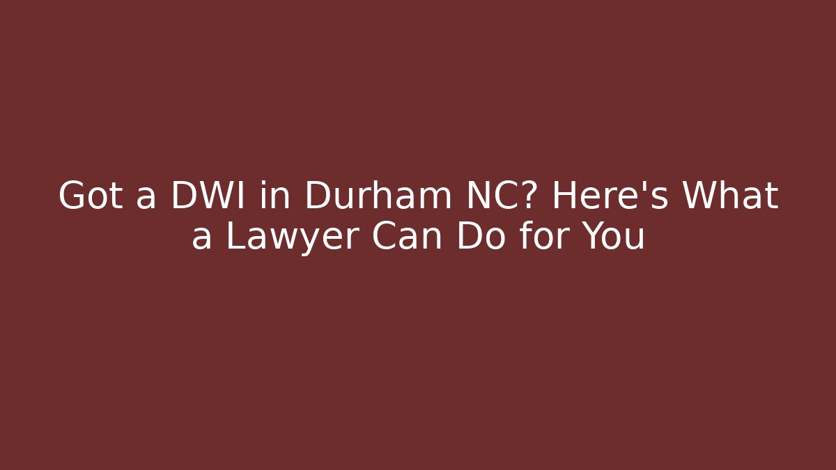 Got a DWI in Durham NC? Here’s What a Lawyer Can Do for You