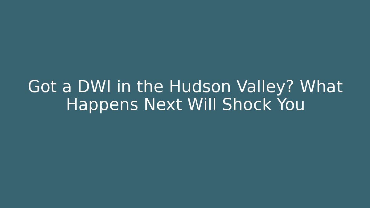 Got a DWI in the Hudson Valley? What Happens Next Will Shock You