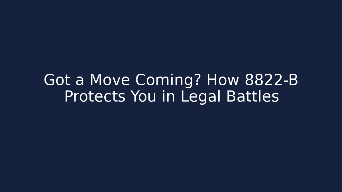 Got a Move Coming? How 8822-B Protects You in Legal Battles