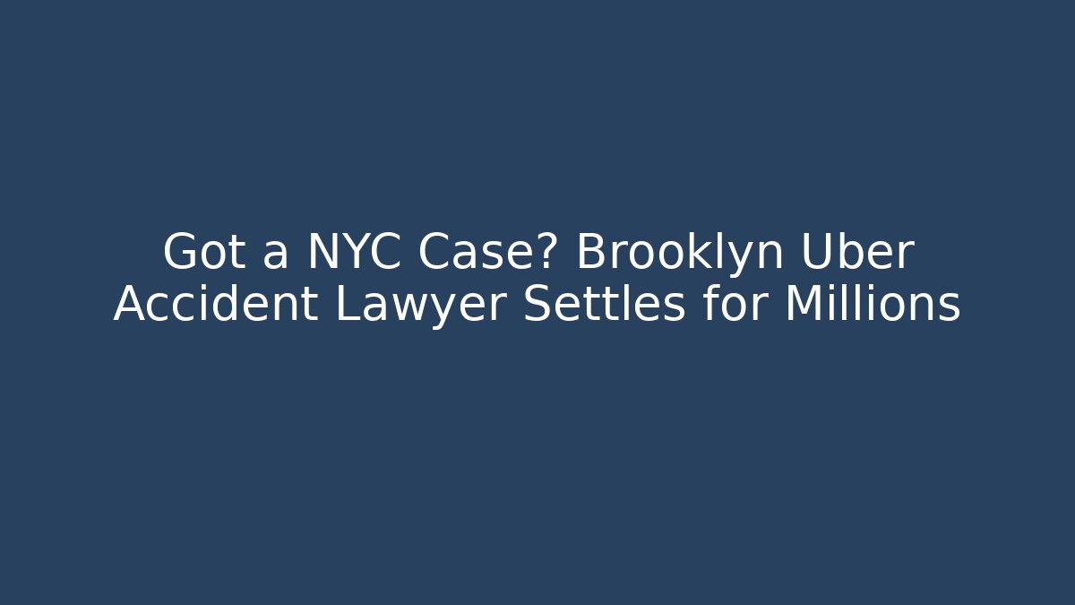 Got a NYC Case? Brooklyn Uber Accident Lawyer Settles for Millions