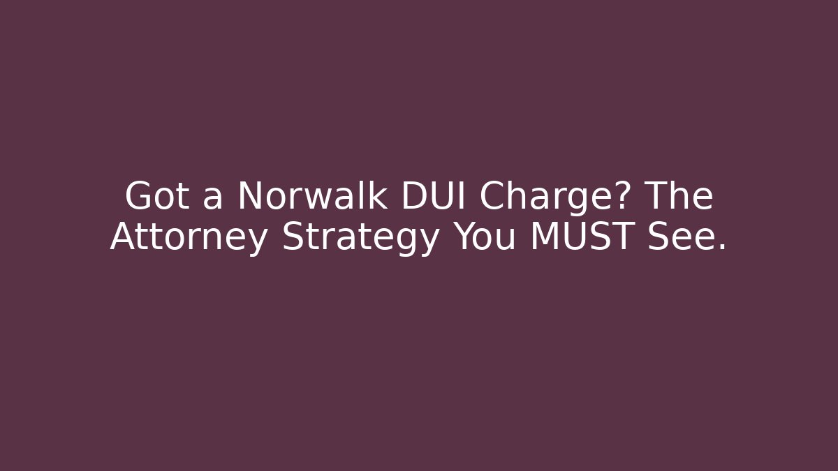 Got a Norwalk DUI Charge? The Attorney Strategy You MUST See.