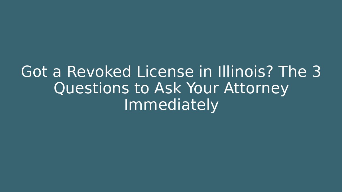 Got a Revoked License in Illinois? The 3 Questions to Ask Your Attorney Immediately
