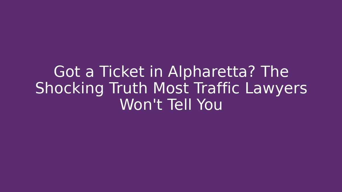 Got a Ticket in Alpharetta? The Shocking Truth Most Traffic Lawyers Won’t Tell You