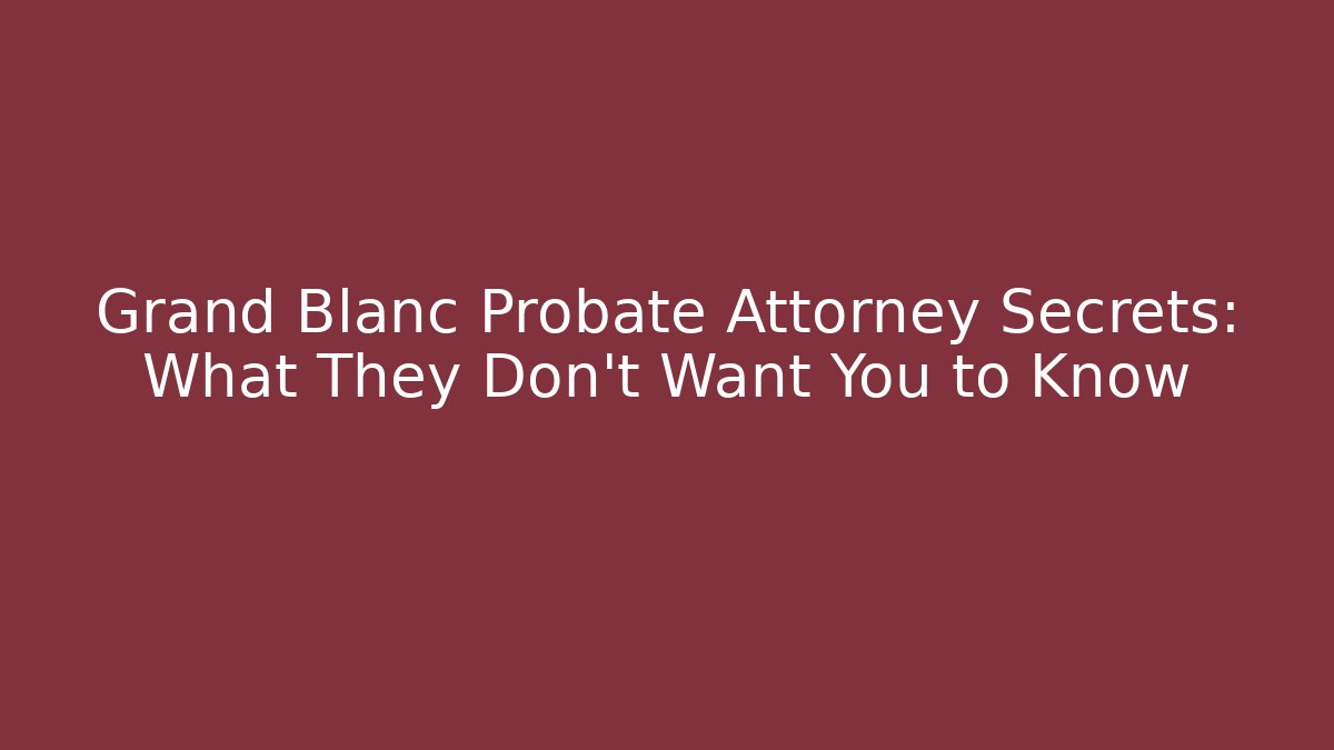Grand Blanc Probate Attorney Secrets: What They Don’t Want You to Know