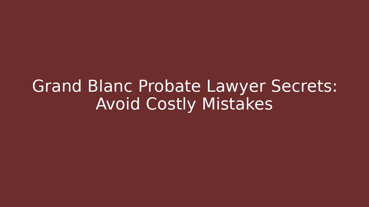 Grand Blanc Probate Lawyer Secrets: Avoid Costly Mistakes - V Auction
