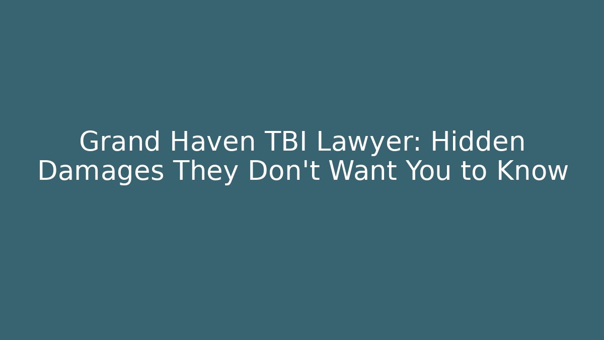 Grand Haven TBI Lawyer: Hidden Damages They Don’t Want You to Know