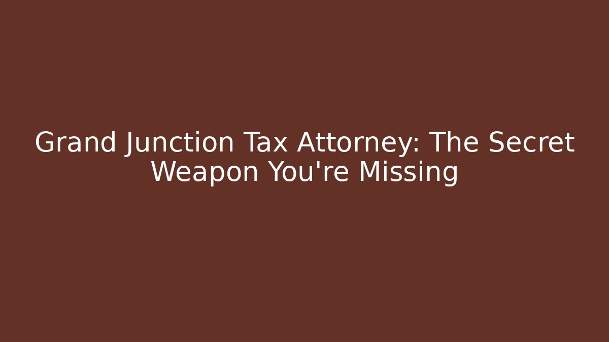 Grand Junction Tax Attorney: The Secret Weapon You're Missing