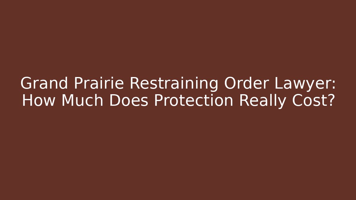 Grand Prairie Restraining Order Lawyer: How Much Does Protection Really Cost?