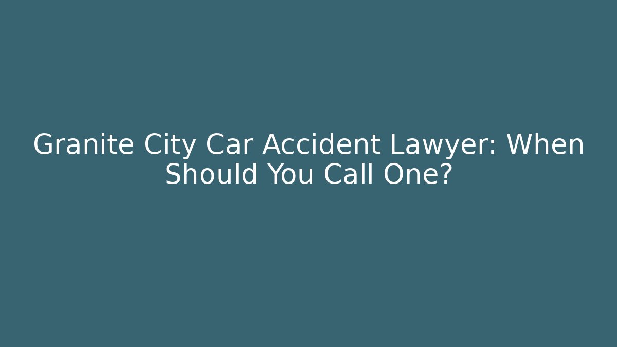 Granite City Car Accident Lawyer: When Should You Call One?