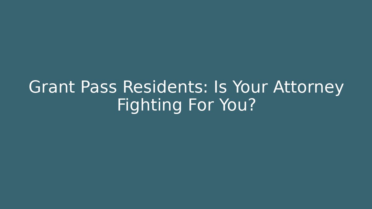 Grant Pass Residents: Is Your Attorney Fighting For You?
